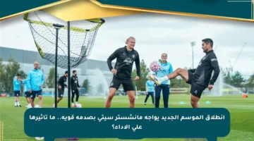 انطلاق الموسم الجديد يواجه مانشستر سيتي بصدمة قوية.. ما تأثيرها على الأداء؟